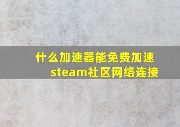 什么加速器能免费加速steam社区网络连接