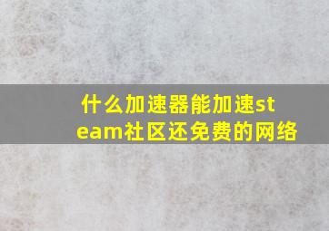 什么加速器能加速steam社区还免费的网络