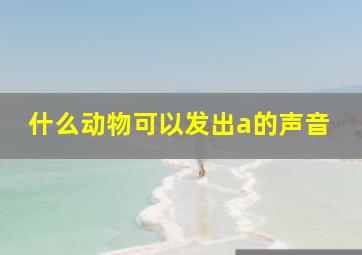 什么动物可以发出a的声音