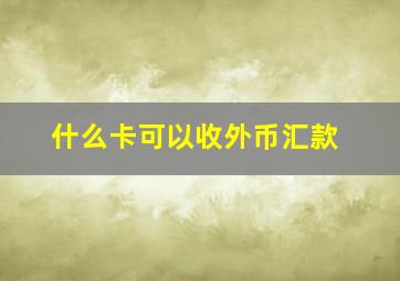 什么卡可以收外币汇款