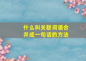 什么叫关联词语合并成一句话的方法