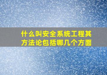 什么叫安全系统工程其方法论包括哪几个方面