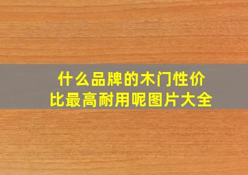 什么品牌的木门性价比最高耐用呢图片大全