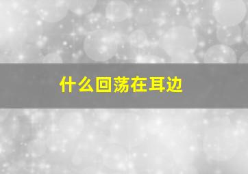 什么回荡在耳边