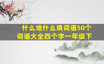 什么地什么填词语50个词语大全四个字一年级下