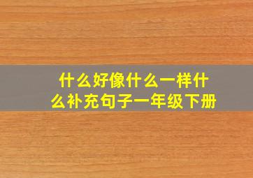 什么好像什么一样什么补充句子一年级下册