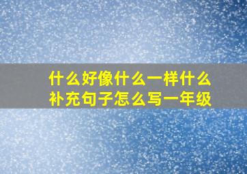 什么好像什么一样什么补充句子怎么写一年级