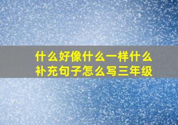 什么好像什么一样什么补充句子怎么写三年级