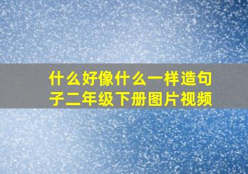 什么好像什么一样造句子二年级下册图片视频