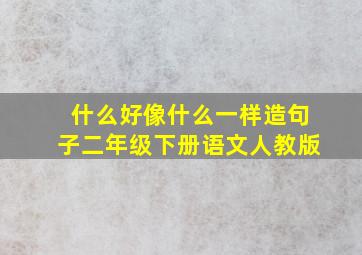 什么好像什么一样造句子二年级下册语文人教版