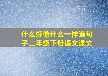 什么好像什么一样造句子二年级下册语文课文