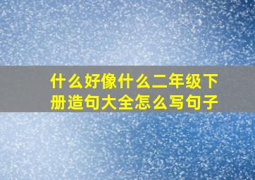 什么好像什么二年级下册造句大全怎么写句子