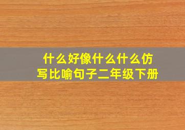 什么好像什么什么仿写比喻句子二年级下册