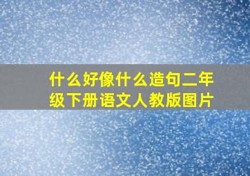 什么好像什么造句二年级下册语文人教版图片