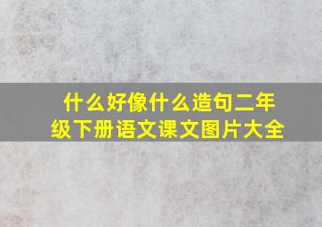 什么好像什么造句二年级下册语文课文图片大全