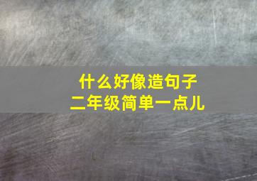 什么好像造句子二年级简单一点儿