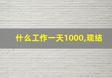 什么工作一天1000,现结