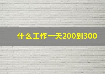 什么工作一天200到300