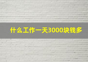 什么工作一天3000块钱多