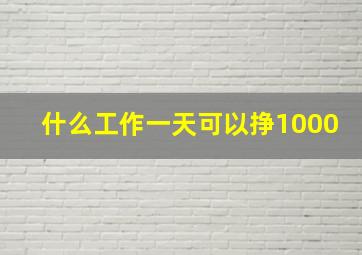 什么工作一天可以挣1000