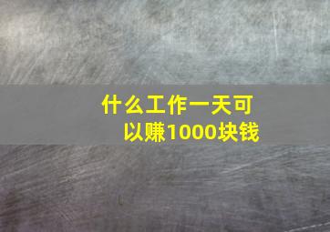 什么工作一天可以赚1000块钱