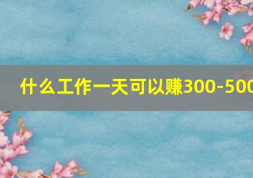 什么工作一天可以赚300-500