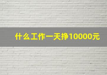 什么工作一天挣10000元