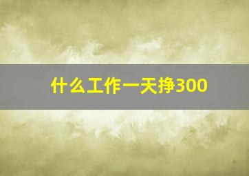 什么工作一天挣300