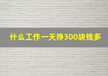 什么工作一天挣300块钱多