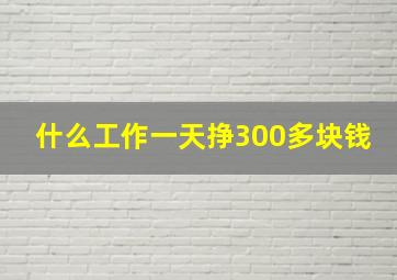 什么工作一天挣300多块钱