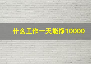 什么工作一天能挣10000