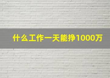 什么工作一天能挣1000万