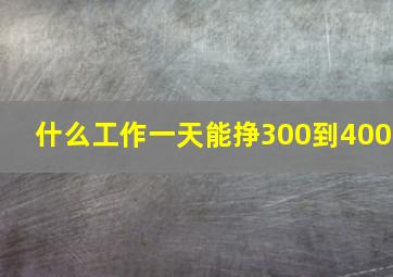 什么工作一天能挣300到400