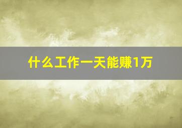 什么工作一天能赚1万