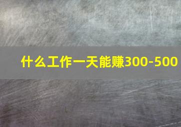 什么工作一天能赚300-500