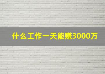 什么工作一天能赚3000万