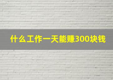 什么工作一天能赚300块钱