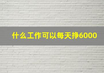 什么工作可以每天挣6000