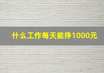 什么工作每天能挣1000元