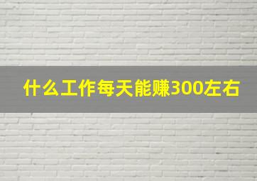 什么工作每天能赚300左右