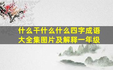 什么干什么什么四字成语大全集图片及解释一年级