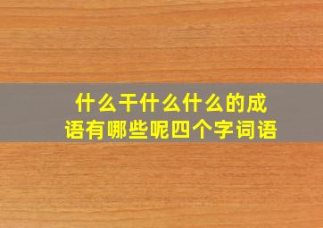 什么干什么什么的成语有哪些呢四个字词语