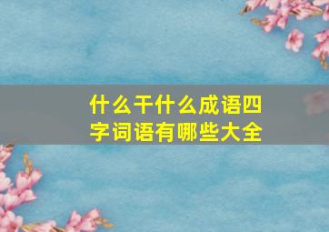 什么干什么成语四字词语有哪些大全