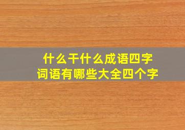 什么干什么成语四字词语有哪些大全四个字