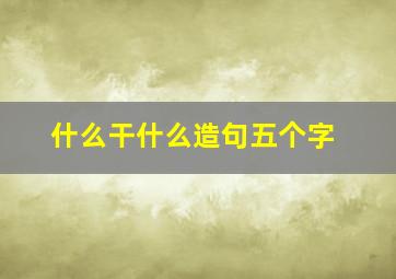 什么干什么造句五个字