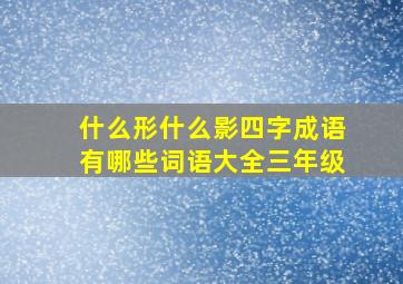 什么形什么影四字成语有哪些词语大全三年级