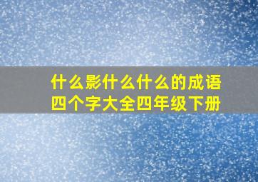 什么影什么什么的成语四个字大全四年级下册