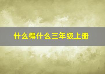 什么得什么三年级上册