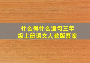 什么得什么造句三年级上册语文人教版答案