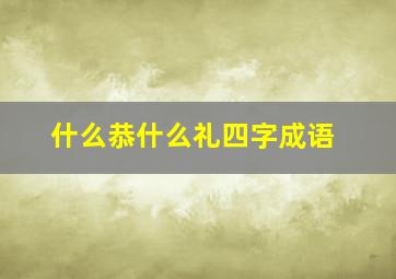 什么恭什么礼四字成语